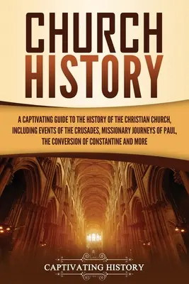 Istoria Bisericii: Un ghid captivant pentru istoria Bisericii creștine, inclusiv evenimentele cruciadelor, călătoriile misionare - Church History: A Captivating Guide to the History of the Christian Church, Including Events of the Crusades, the Missionary Journeys