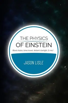 Fizica lui Einstein: Găuri negre, călătoria în timp, lumina stelelor îndepărtate, E=mc2 - The Physics of Einstein: Black holes, time travel, distant starlight, E=mc2