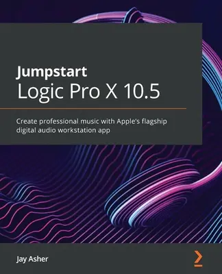 Jumpstart Logic Pro 10.6: Creați muzică profesională cu aplicația emblematică a stației de lucru audio digitale Apple - Jumpstart Logic Pro 10.6: Create professional music with Apple's flagship digital audio workstation app