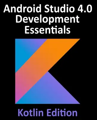 Android Studio 4.0 Development Essentials - Kotlin Edition: Dezvoltarea aplicațiilor Android utilizând Android Studio 4.0, Kotlin și Android Jetpack - Android Studio 4.0 Development Essentials - Kotlin Edition: Developing Android Apps Using Android Studio 4.0, Kotlin and Android Jetpack