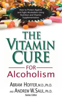 Leacul vitaminic pentru alcoolism: Tratamentul ortomolecular al dependențelor - The Vitamin Cure for Alcoholism: Orthomolecular Treatment of Addictions