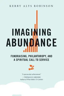 Imaginarea abundenței: Strângerea de fonduri, filantropia și o chemare spirituală la serviciu - Imagining Abundance: Fundraising, Philanthropy, and a Spiritual Call to Service