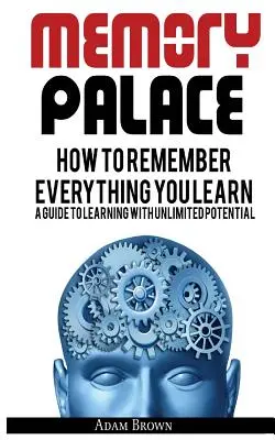 Palatul memoriei: Cum să vă amintiți tot ce învățați; Un ghid pentru a învăța cu potențial nelimitat - Memory Palace: How To Remember Everything You Learn; A Guide To Learning With Unlimited Potential