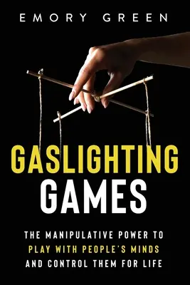 Jocurile Gaslighting: Puterea manipulativă de a te juca cu mințile oamenilor și de a-i controla pe viață - Gaslighting Games: The Manipulative Power to Play with People's Minds and Control Them for Life