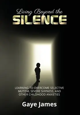 Trăind dincolo de tăcere: Învățarea de a depăși mutismul selectiv, timiditatea severă și alte anxietăți ale copilăriei - Living Beyond the Silence: Learning to Overcome Selective Mutism, Severe Shyness, and Other Childhood Anxieties