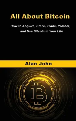 Totul despre Bitcoin: Cum să dobândești, să depozitezi, să tranzacționezi, să protejezi și să folosești Bitcoin în viața ta. - All About Bitcoin: How to Acquire, Store, Trade, Protect, and Use Bitcoin in Your Life.