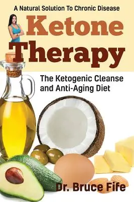 Terapia cetonică: Curățarea ketogenică și dieta anti-îmbătrânire - Ketone Therapy: The Ketogenic Cleanse and Anti-Aging Diet