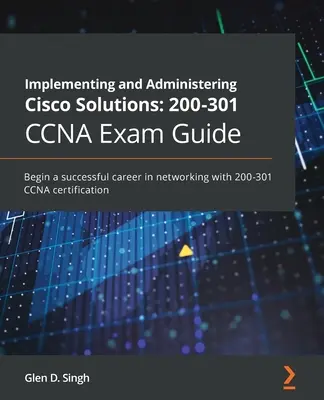 Implementing and Administering Cisco Solutions 200-301 CCNA Exam Guide: Începeți o carieră de succes în domeniul rețelelor cu certificarea CCNA 200-301 - Implementing and Administering Cisco Solutions 200-301 CCNA Exam Guide: Begin a successful career in networking with 200-301 CCNA certification