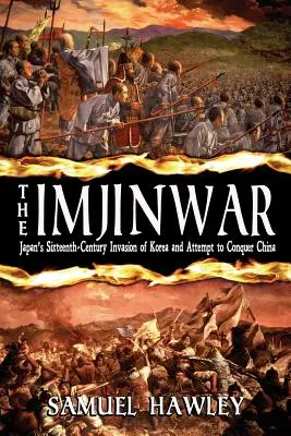 Războiul Imjin: Invazia Japoniei în Coreea în secolul al XVI-lea și încercarea de a cuceri China - The Imjin War: Japan's Sixteenth-Century Invasion of Korea and Attempt to Conquer China