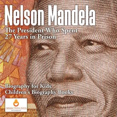 Nelson Mandela: Președintele care a petrecut 27 de ani în închisoare - Biografie pentru copii - Cărți biografice pentru copii - Nelson Mandela: The President Who Spent 27 Years in Prison - Biography for Kids - Children's Biography Books