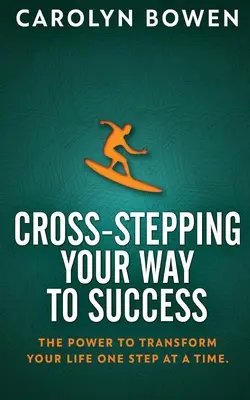 Cross-Stepping Your Way To Success: Puterea de a-ți transforma viața pas cu pas! - Cross-Stepping Your Way To Success: The Power to Transform Your Life One Step at a Time!