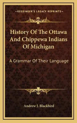 Istoria indienilor Ottawa și Chippewa din Michigan: O gramatică a limbii lor - History Of The Ottawa And Chippewa Indians Of Michigan: A Grammar Of Their Language