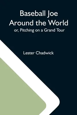 Baseball Joe în jurul lumii; sau, aruncarea într-un mare turneu - Baseball Joe Around The World; Or, Pitching On A Grand Tour