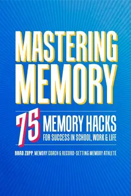 Stăpânirea memoriei: 75 de trucuri de memorie pentru succes la școală, la serviciu și în viață - Mastering Memory: 75 Memory Hacks for Success in School, Work, and Life