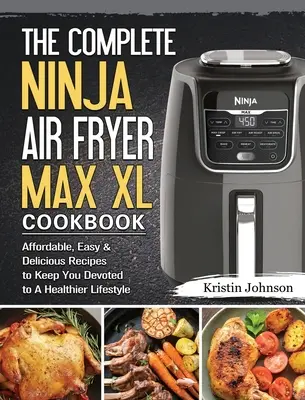 Cartea de bucate completă Ninja Air Fryer Max XL: Rețete accesibile, ușoare și delicioase pentru a vă menține devotați unui stil de viață mai sănătos - The Complete Ninja Air Fryer Max XL Cookbook: Affordable, Easy & Delicious Recipes to Keep You Devoted to A Healthier Lifestyle