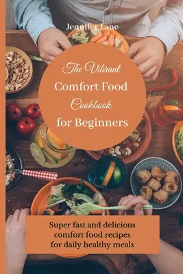 Cartea de bucate Vibrant Comfort Food pentru începători: Rețete super rapide și delicioase de comfort food pentru mese sănătoase zilnice - The Vibrant Comfort Food Cookbook for Beginners: Super fast and delicious comfort food recipes for daily healthy meals