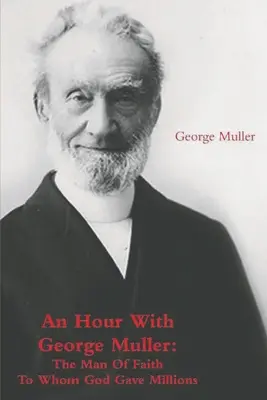 O oră cu George Muller: Omul de credință căruia Dumnezeu i-a dat milioane - An Hour With George Muller: The Man Of Faith To Whom God Gave Millions