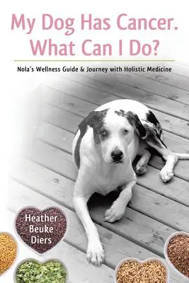 Câinele meu are cancer. What Can I Do?: Nola's Wellness Guide & Journey with Holistic Medicine - My Dog Has Cancer. What Can I Do?: Nola's Wellness Guide & Journey with Holistic Medicine