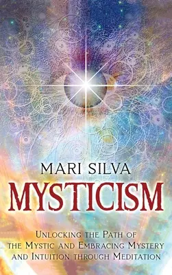 Misticism: Descătușarea căii misticului și îmbrățișarea misterului și intuiției prin meditație - Mysticism: Unlocking the Path of the Mystic and Embracing Mystery and Intuition Through Meditation