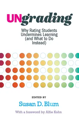 Neclasificarea: De ce notarea studenților subminează învățarea (și ce trebuie să facem în schimb) - Ungrading: Why Rating Students Undermines Learning (and What to Do Instead)