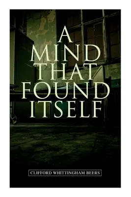 O minte care s-a găsit pe sine: A Groundbreaking Memoir Which Influenced Normalizing Mental Health Issues & Mental Hygiene - A Mind That Found Itself: A Groundbreaking Memoir Which Influenced Normalizing Mental Health Issues & Mental Hygiene