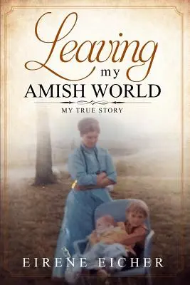 Părăsirea lumii mele Amish: Povestea mea adevărată - Leaving My Amish World: My True Story