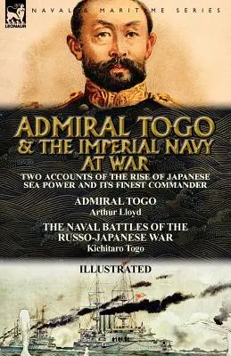 Amiralul Togo și marina imperială în război: Două relatări despre creșterea puterii maritime japoneze și cel mai bun comandant al acesteia - Amiralul Togo și bătăliile navale - Admiral Togo and the Imperial Navy at War: Two Accounts of the Rise of Japanese Sea Power and its Finest Commander---Admiral Togo & The Naval Battles