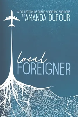 Străinul local: O colecție de poezii în căutarea casei de Amanda Dufour - Local Foreigner: A Collection of Poems Searching For Home by Amanda Dufour