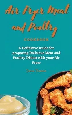Carte de bucate cu carne și păsări de curte pentru Air Fryer: Un ghid definitoriu pentru prepararea mâncărurilor delicioase din carne și pasăre cu aparatul de prăjit cu aer - Air Fryer Meat and Poultry Cookbook: A Definitive Guide for preparing Delicious Meat and Poultry Dishes with your Air Fryer