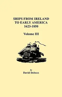 Navele din Irlanda către America timpurie, 1623-1850. Volumul III - Ships from Ireland to Early America, 1623-1850. Volume III