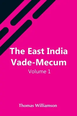 The East India Vade-Mecum, V.1 Or, Complete Guide To Gentlemen Intended For The Civil, Mmilitary, Or Naval Service Of The East India Company. Volumul 1 - The East India Vade-Mecum, V.1 Or, Complete Guide To Gentlemen Intended For The Civil, Mmilitary, Or Naval Service Of The East India Company. Volume 1