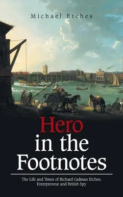 Hero in the Footnotes: Viața și epoca lui Richard Cadman Etches: Antreprenor și spion britanic - Hero in the Footnotes: The Life and Times of Richard Cadman Etches: Entrepreneur and British Spy