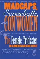 Madcaps, Screwballs, and Con Women: Femeia șarlatan în cultura americană - Madcaps, Screwballs, and Con Women: The Female Trickster in American Culture