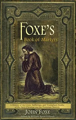 Foxe's Book of Martyrs: O istorie a vieților, suferințelor și morților triumfătoare ale martirilor creștini timpurii și protestanți - Foxe's Book of Martyrs: A History of the Lives, Sufferings, and Triumphant Deaths of the Early Christian and the Protestant Martyrs