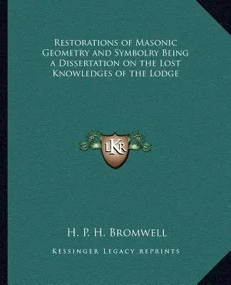 Restaurații ale geometriei și simbolisticii masonice fiind o disertație asupra cunoștințelor pierdute ale lojei - Restorations of Masonic Geometry and Symbolry Being a Dissertation on the Lost Knowledges of the Lodge