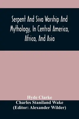 Cultul și mitologia șarpelui și a lui Siva, în America Centrală, Africa și Asia. Și originea adorării șarpelui. Two Treatises - Serpent And Siva Worship And Mythology, In Central America, Africa, And Asia. And The Origin Of Serpent Worship. Two Treatises