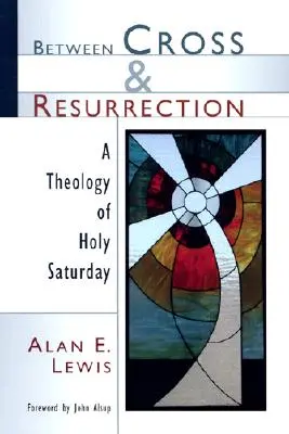 Between Cross and Resurrection: O teologie a Sâmbetei Sfinte - Between Cross and Resurrection: A Theology of Holy Saturday