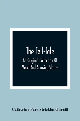 The Tell-Tale: O colecție originală de povestiri morale și amuzante - The Tell-Tale: An Original Collection Of Moral And Amusing Stories