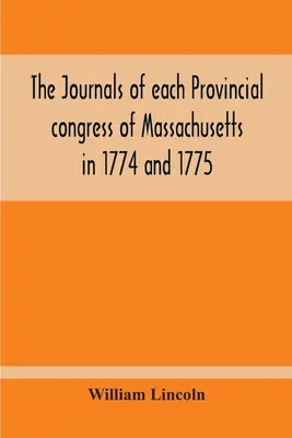 Jurnalele fiecărui congres provincial din Massachusetts din 1774 și 1775, precum și ale Comitetului de siguranță, cu un apendice cuprinzând procesul - The Journals Of Each Provincial Congress Of Massachusetts In 1774 And 1775, And Of The Committee Of Safety, With An Appendix, Containing The Proceedin