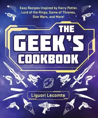 The Geek's Cookbook (Cartea de bucate a tocilarilor): Easy Recipes Inspired by Harry Potter, Lord of the Rings, Game of Thrones, Star Wars, and More! - The Geek's Cookbook: Easy Recipes Inspired by Harry Potter, Lord of the Rings, Game of Thrones, Star Wars, and More!