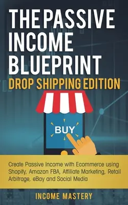 The Passive Income Blueprint Drop Shipping Edition: Creați venituri pasive cu Ecommerce folosind Shopify, Amazon FBA, marketing afiliat, arbitraj cu amănuntul - The Passive Income Blueprint Drop Shipping Edition: Create Passive Income with Ecommerce using Shopify, Amazon FBA, Affiliate Marketing, Retail Arbitr