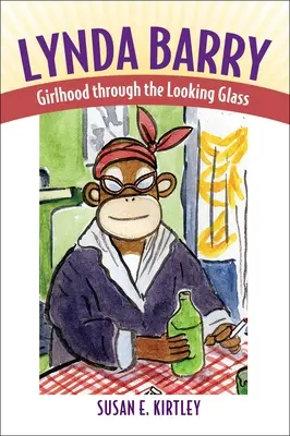 Lynda Barry: Fetița prin oglindă (Girlhood Through the Looking Glass) - Lynda Barry: Girlhood Through the Looking Glass