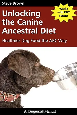 Deblocarea dietei ancestrale canine: Hrană mai sănătoasă pentru câini în stilul ABC - Unlocking the Canine Ancestral Diet: Healthier Dog Food the ABC Way