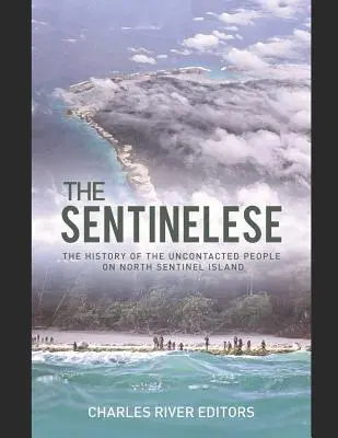 The Sentinelese: Istoria poporului necontactat de pe Insula Sentinel de Nord (The History of the Uncontacted People on North Sentinel Island) - The Sentinelese: The History of the Uncontacted People on North Sentinel Island