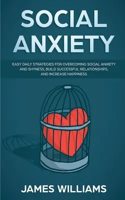 Anxietate socială: Strategii zilnice ușoare pentru depășirea anxietății sociale și a timidității, construirea de relații de succes și creșterea fericirii - Social Anxiety: Easy Daily Strategies for Overcoming Social Anxiety and Shyness, Build Successful Relationships, and Increase Happines