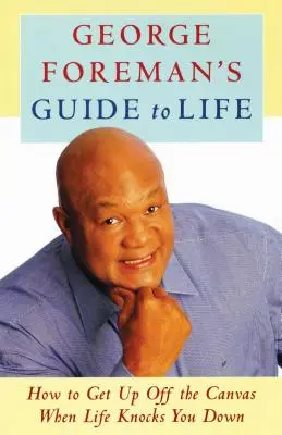 Ghidul lui George Foreman pentru viață: Cum să te ridici de pe pânză atunci când viața te lovește - George Foreman's Guide to Life: How to Get Up Off the Canvas When Life Knocks You