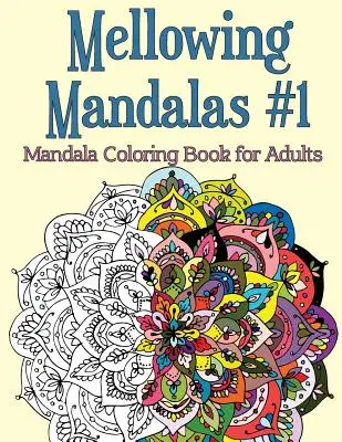 Mellowing Mandalas, Cartea 1: Carte de colorat mandale pentru adulți - Mellowing Mandalas, Book 1: Mandala Coloring Book for Adults