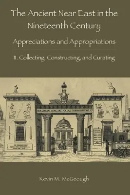 Orientul Apropiat Antic în secolul al XIX-lea: II. Colecționarea, construcția și conservarea - The Ancient Near East in the Nineteenth Century: II. Collecting, Constructing, and Curating