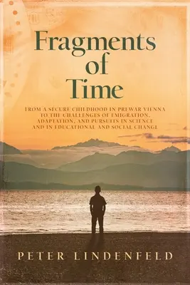 Fragmente de timp: From a Secure Childhood in Prewar Vienna to the Challenges of Emigration, Adaptation, and Pursuits in Science and in E - Fragments of Time: From a Secure Childhood in Prewar Vienna to the Challenges of Emigration, Adaptation, and Pursuits in Science and in E