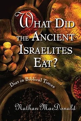 Ce mâncau israeliții antici? Dieta în vremurile biblice - What Did the Ancient Israelites Eat?: Diet in Biblical Times